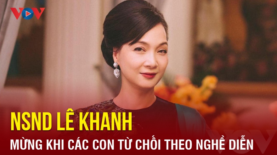 Chuyện showbiz: NSND Lê Khanh mừng khi các con từ chối theo nghề diễn